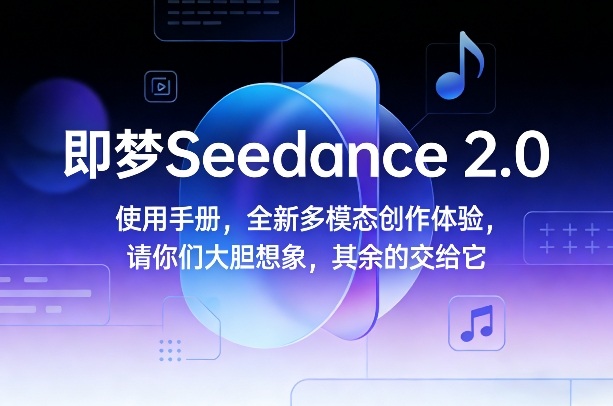 即梦Seedance 2.0使用手册，全新多模态创作体验，请你们大胆想象，其余的交给它-泡泡网创