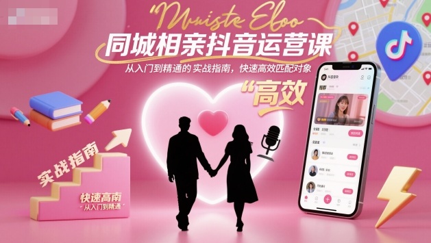 同城相亲抖音运营课，从入门到精通的实战指南，快速高效匹配对象-泡泡网创