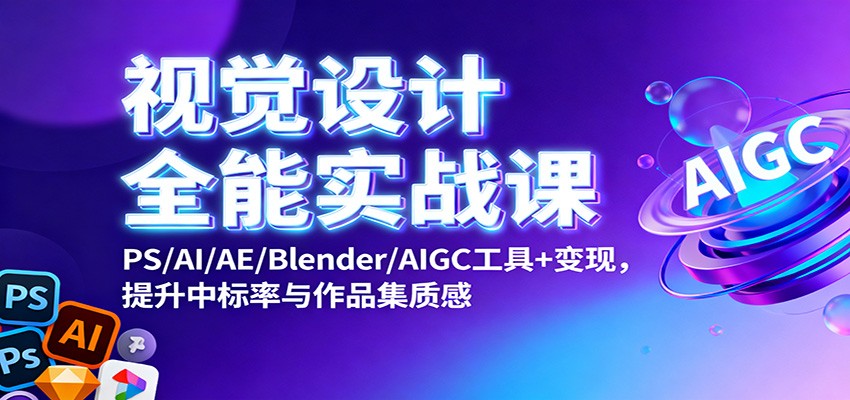 视觉设计全能实战课：PS/AI/AE/Blender/AIGC工具+变现，提升中标率与作品集质感-泡泡网创
