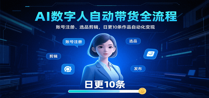 AI数字人自动带货全流程：账号注册、选品剪辑，日更10条作品自动化变现-泡泡网创
