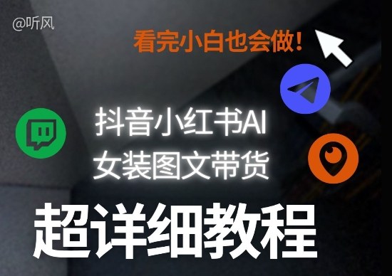 抖音小红书AI女装图文带货教程全拆解！小白看了也会做，可批量可矩阵玩法-泡泡网创