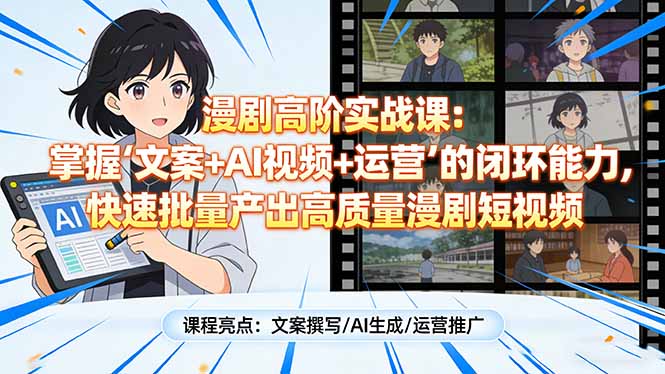 漫剧高阶实战课：掌握“文案+AI视频+运营”的闭环能力，快速批量产出高质量漫剧短视频-泡泡网创