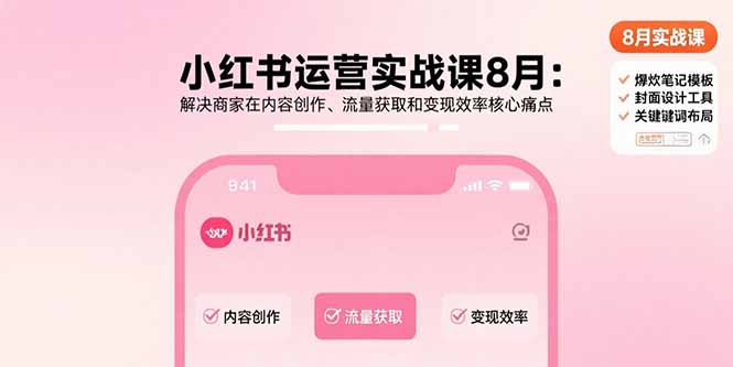 小红书运营实战课8月：解决商家在内容创作、流量获取和变现效率核心痛点-泡泡网创