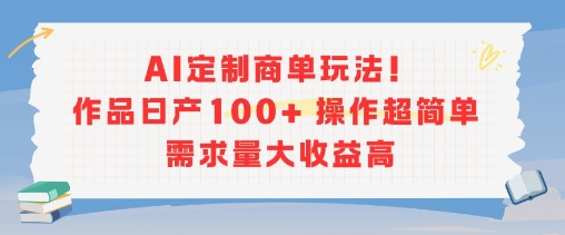 AI定制商单玩法，作品日产100+操作超简单，需求量大收益高-泡泡网创