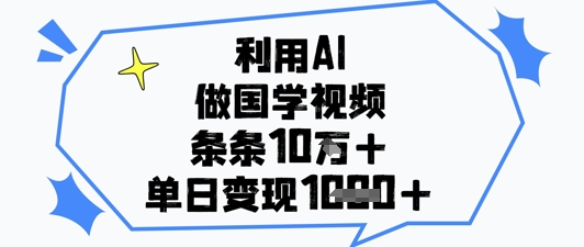 利用AI做国学视频，条条点赞10w+，单日变现1k+-泡泡网创