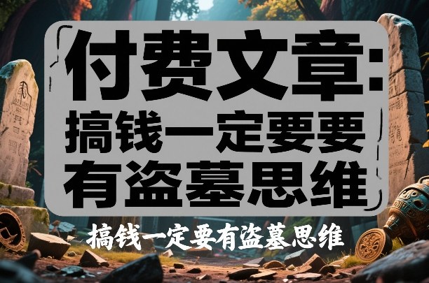 付费文章：搞钱一定要有盗墓思维-泡泡网创