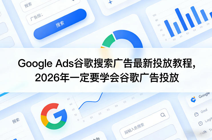 Google Ads谷歌搜索广告最新投放教程，2026年一定要学会谷歌广告投放-泡泡网创