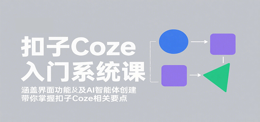 扣子Coze入门系统课：涵盖界面功能及AI智能体创建，带你掌握扣子Coze相关要点-泡泡网创