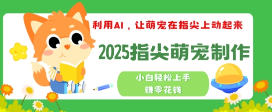 利用AI，让萌宠在指尖上动起来，2025指尖萌宠制作，小白轻松上手挣零花钱-泡泡网创