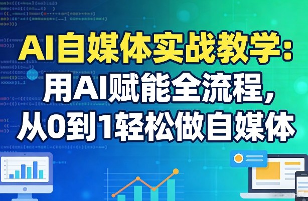 AI自媒体实战教学：用AI赋能全流程，从0到1轻松做自媒体-泡泡网创