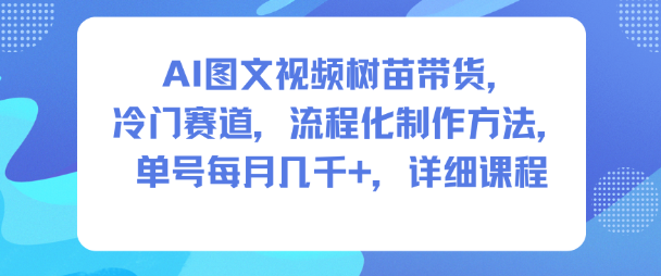 AI图文视频树苗带货，冷门赛道，流程化制作方法，单号每月几K，详细课程-泡泡网创