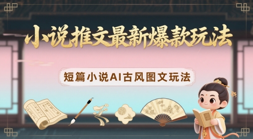 小说推文最新爆款玩法，短篇小说AI古风图文玩法-泡泡网创