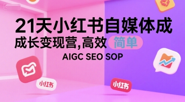 21天小红书自媒体成长变现营，高效 简单 AIGC SEO SOP-泡泡网创