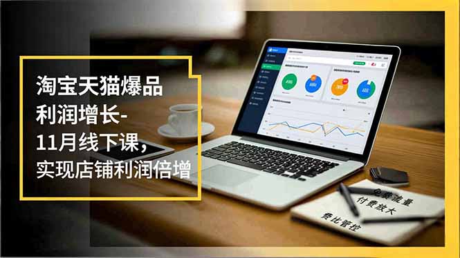 淘宝天猫爆品利润增长-11月线下课，免费流量、付费放大、费比管控，实现店铺利润倍增-泡泡网创