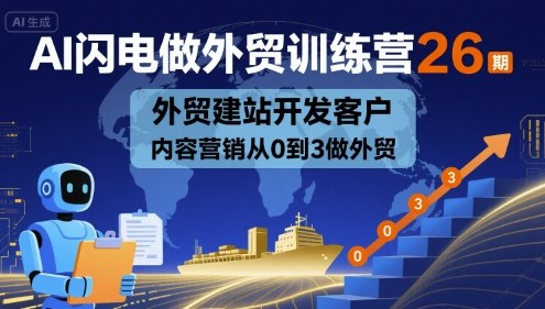 AI闪电做外贸训练营26期，外贸建站开发客户内容营销从0到3做外贸-泡泡网创
