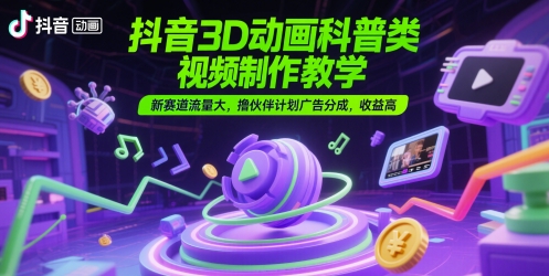 抖音3D动画科普类视频制作教学，新赛道流量大，撸伙伴计划广告分成，收益高-泡泡网创