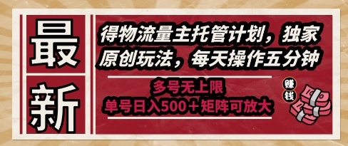 最新得物流量主托管计划，独家原创玩法，每天操作五分钟，多号无上限，单号日入5张+矩阵可放大【揭秘】-泡泡网创