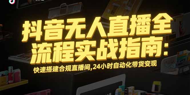 抖音无人直播全流程实战指南：快速搭建合规直播间，24小时自动化带货变现-泡泡网创