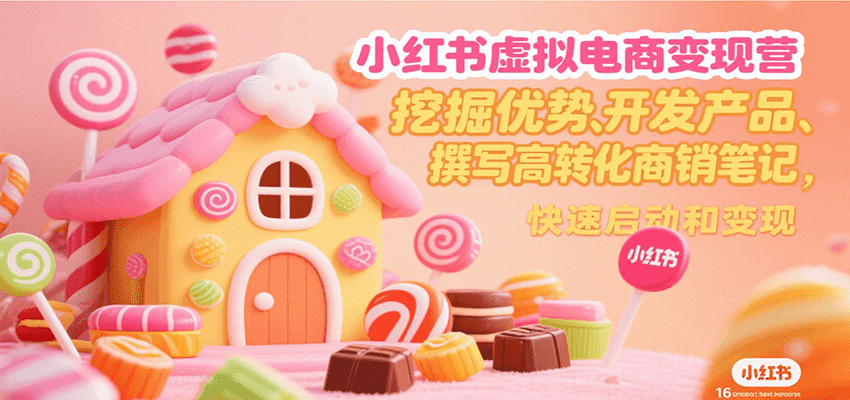 小红书虚拟电商变现营，挖掘优势、开发产品、撰写高转化商销笔记，快速启动和变现-泡泡网创