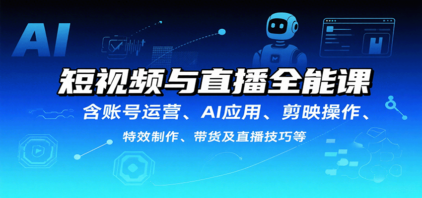 短视频与直播全能课，含账号运营、AI应用、剪映操作、特效制作、带货及直播技巧等-泡泡网创