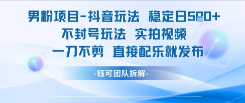 男粉项目抖音玩法稳定日收5张实拍视频一刀不剪直接配乐就发布不封号玩法-泡泡网创