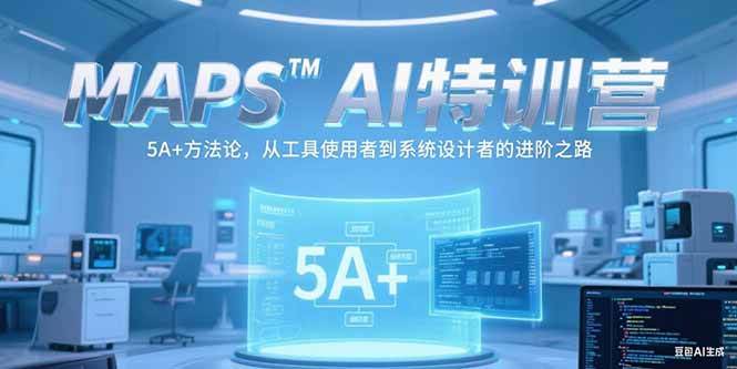 MAPSAI特训营，掌握 5A+方法论，从工具使用者到系统设计者的进阶之路-泡泡网创