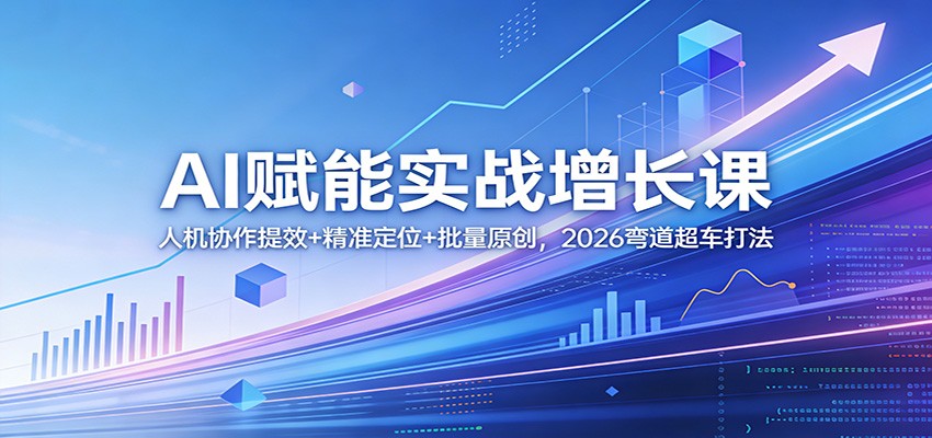 AI赋能实战增长课：人机协作提效+精准定位+批量原创，2026弯道超车打法-泡泡网创
