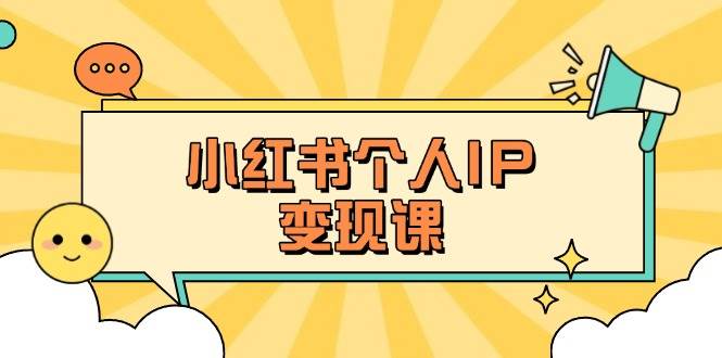 小红书个人变现课：精准人设定位+爆款选题拆解，教你打造百万流量账号秘籍-泡泡网创