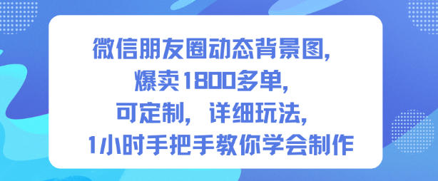 微信朋友圈动态背景图，爆卖1800多单，可定制，详细的玩法，1小时手把手教你学会制作【第一期】-泡泡网创