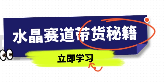 水晶赛道带货秘籍，国学结合、短视频起号、拍摄技巧、直播话术等内容-泡泡网创