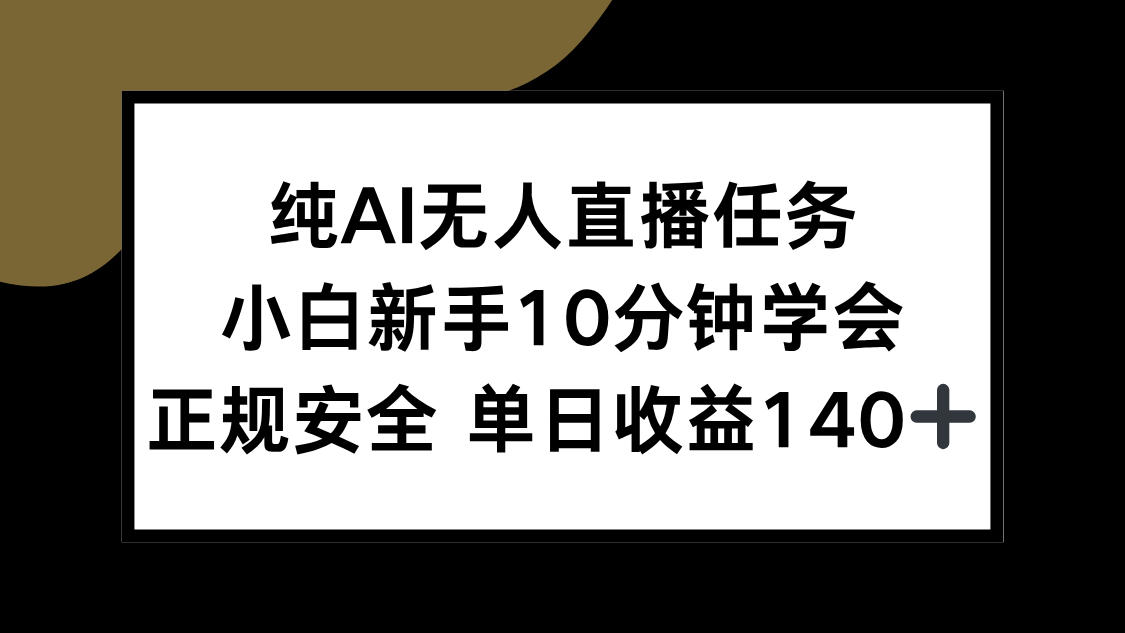 纯AI无人直播任务，小白新手10分钟学会 ，正规安全 单日收益140+-泡泡网创