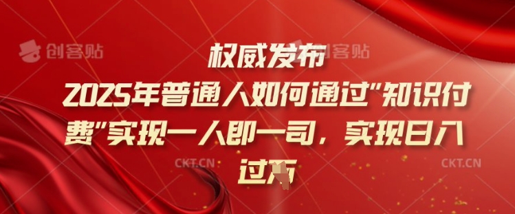 2025年普通人如何通过知识付费实现一人即一司，实现日入过千【揭秘】-泡泡网创