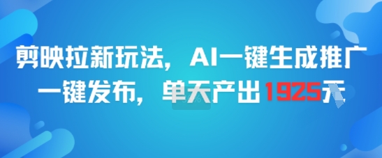 剪映拉新玩法，AI一键生成推广，一键发布，单天最高产出1925-泡泡网创