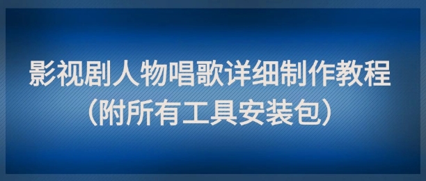 影视剧人物唱歌详细制作教程，点赞量动辄几十W(附所有工具安装包)-泡泡网创