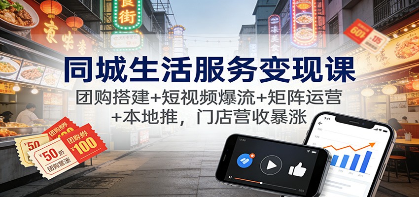 同城生活服务变现课：团购搭建+短视频爆流+矩阵运营+本地推，门店营收暴涨-泡泡网创