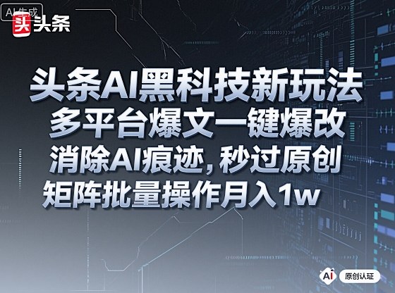 头条AI黑科技新玩法，多平台爆文一键爆改，消除AI痕迹，秒过原创，矩阵批量操作月入1w+【揭秘】-泡泡网创