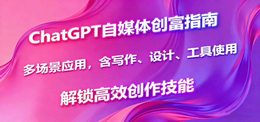 ChatGPT自媒体创富指南，多场景应用，含写作、设计、工具使用，解锁高效创作技能-泡泡网创