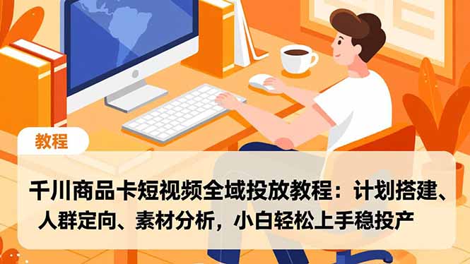 千川商品卡短视频全域投放教程：计划搭建、人群定向、素材分析，小白轻松上手稳投产-泡泡网创
