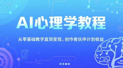 AI心理学教程，从零基础教学直到变现，创作者伙伴计划收益-泡泡网创