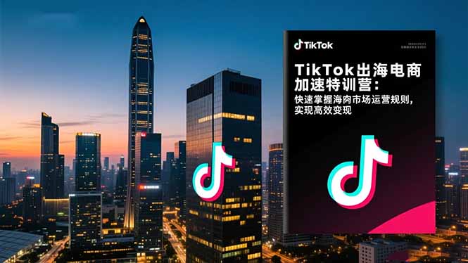 TikTok出海电商加速特训营：快速掌握海外市场运营规则，实现高效变现-泡泡网创