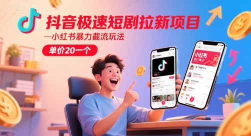 抖音极速短剧拉新项目，小红书暴力截流玩法，单价20一个-泡泡网创