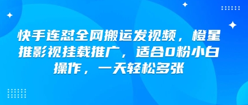 快手连怼全网搬运发视频，橙星推影视挂载推广，适合0粉小白操作，一天轻松多张-泡泡网创