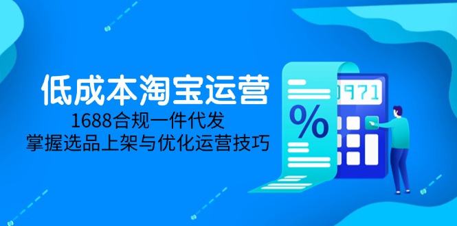 低成本淘宝运营-5月更新，1688合规一件代发，掌握选品上架与优化运营技巧-泡泡网创