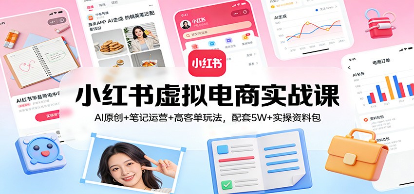 小红书虚拟电商实战课：AI原创+笔记运营+高客单玩法，配套5W+实操资料包-泡泡网创