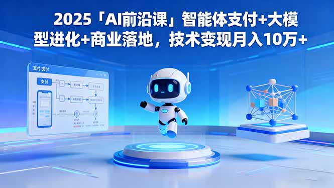 2025「AI前沿课」智能体支付+大模型进化+商业落地，技术变现月入10万+-泡泡网创