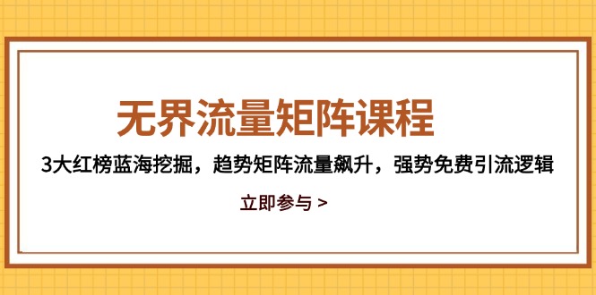 无界流量矩阵课程，3大红榜蓝海挖掘，趋势矩阵流量飙升，强势免费引流逻辑-泡泡网创