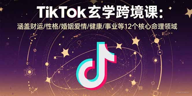 TikTok玄学跨境课：涵盖财运/性格/婚姻爱情/健康/事业等12个核心命理领域-泡泡网创