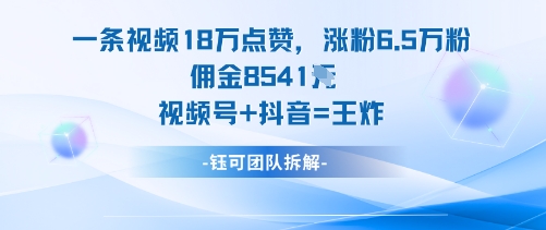 一条视频18W点赞，涨粉6.5W粉佣金8541米，视频号+抖音=王炸-泡泡网创