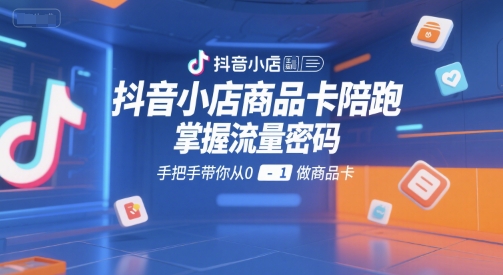 抖音小店商品卡陪跑，掌握流量密码，手把手带你从0-1做商品卡-泡泡网创