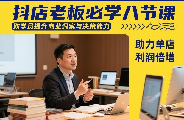 抖店老板必学八节课，助学员提升商业洞察与决策能力，助力单店利润倍增-泡泡网创